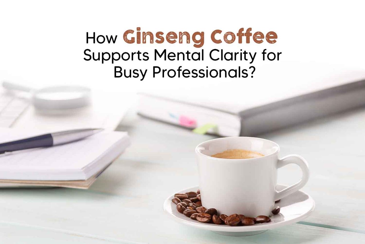 Benefits of Ginseng Coffee for Mental Clarity: A Smart Brew for Busy Professionals