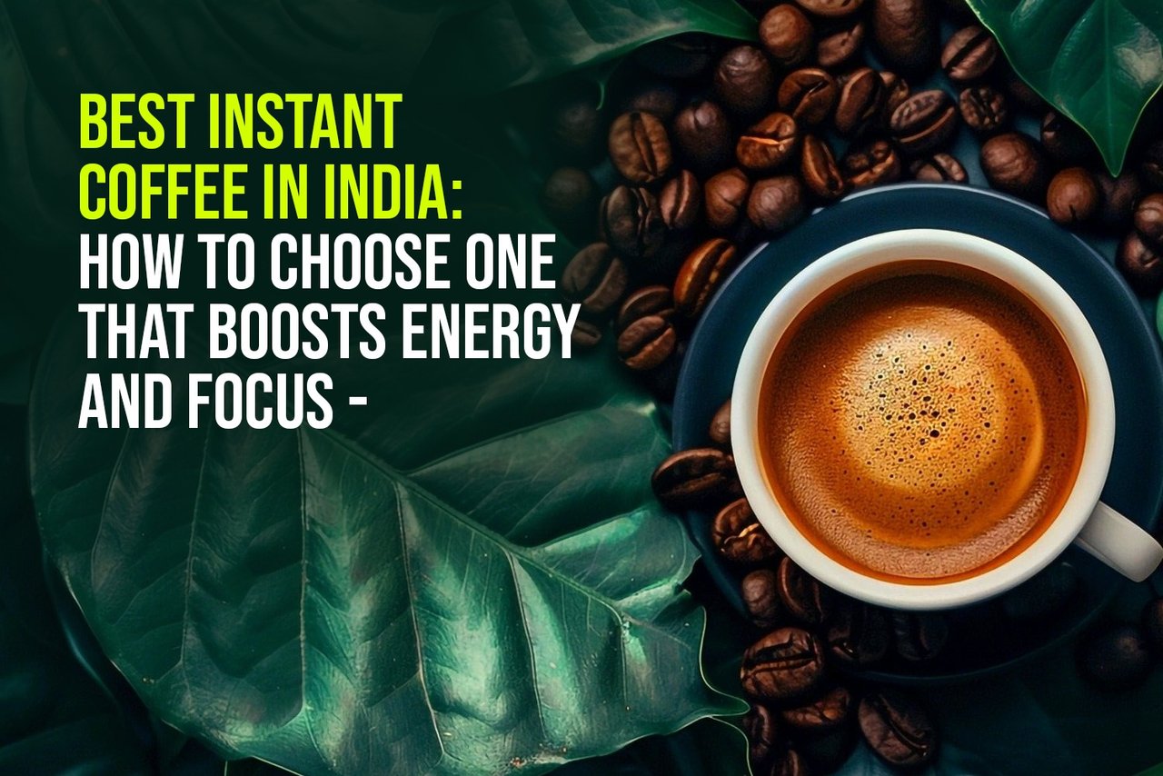 Best Instant Coffee in India: How to Pick One that Increases Energy and Concentration
